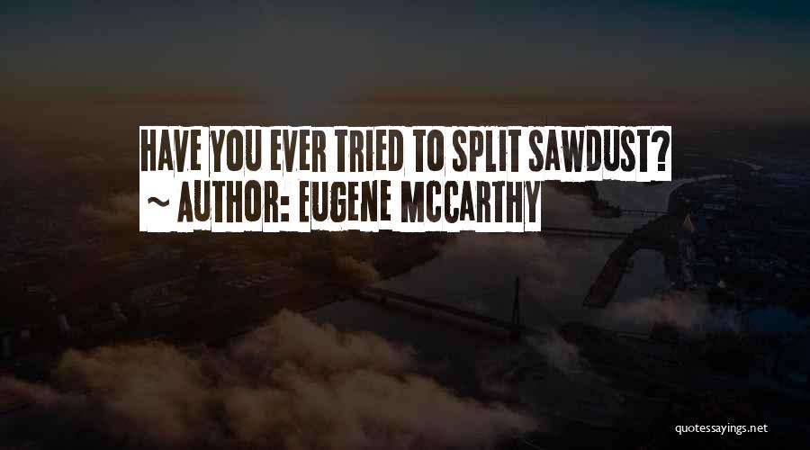 Eugene McCarthy Quotes: Have You Ever Tried To Split Sawdust?