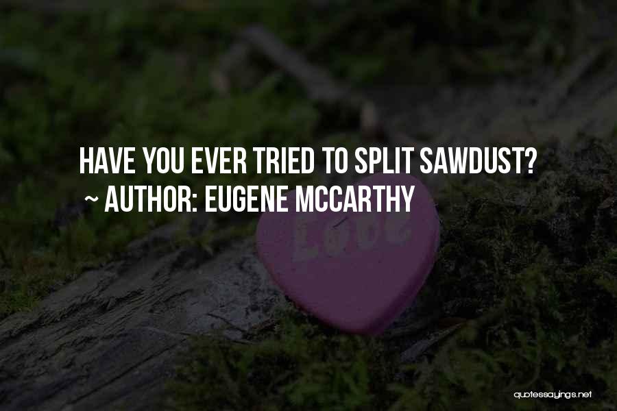 Eugene McCarthy Quotes: Have You Ever Tried To Split Sawdust?