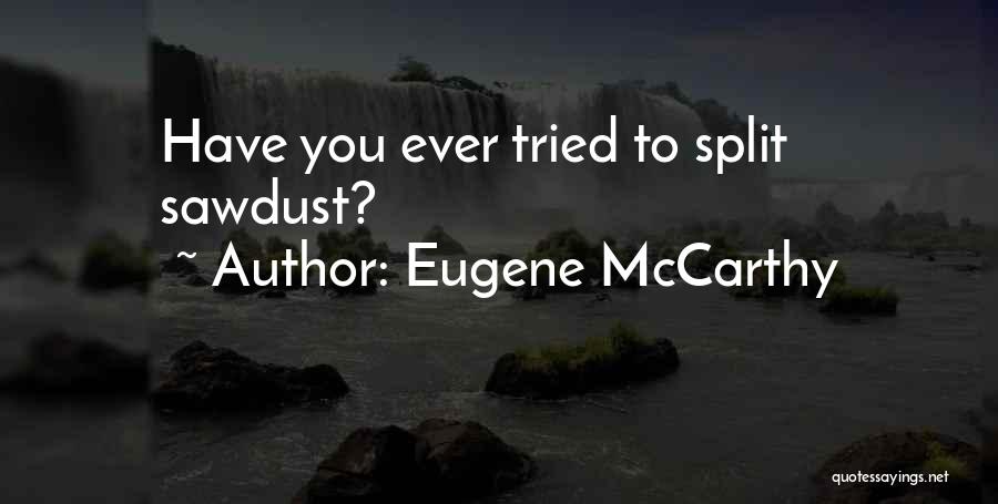 Eugene McCarthy Quotes: Have You Ever Tried To Split Sawdust?