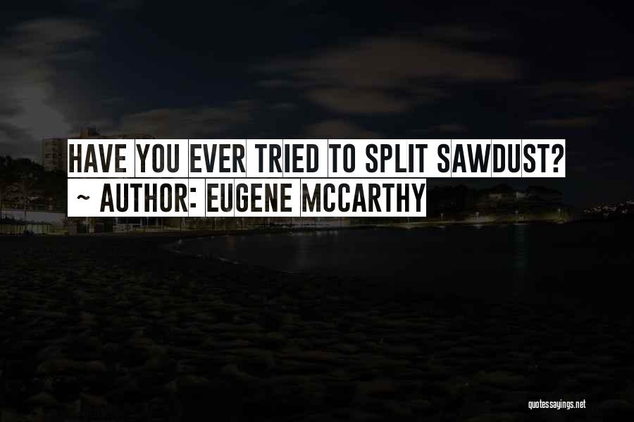 Eugene McCarthy Quotes: Have You Ever Tried To Split Sawdust?