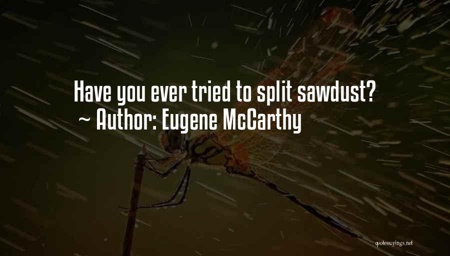 Eugene McCarthy Quotes: Have You Ever Tried To Split Sawdust?