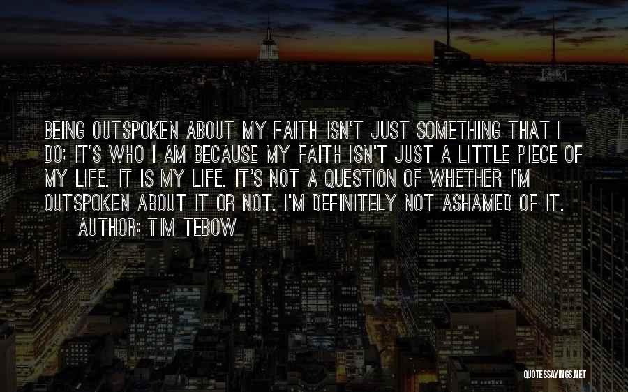 Tim Tebow Quotes: Being Outspoken About My Faith Isn't Just Something That I Do; It's Who I Am Because My Faith Isn't Just