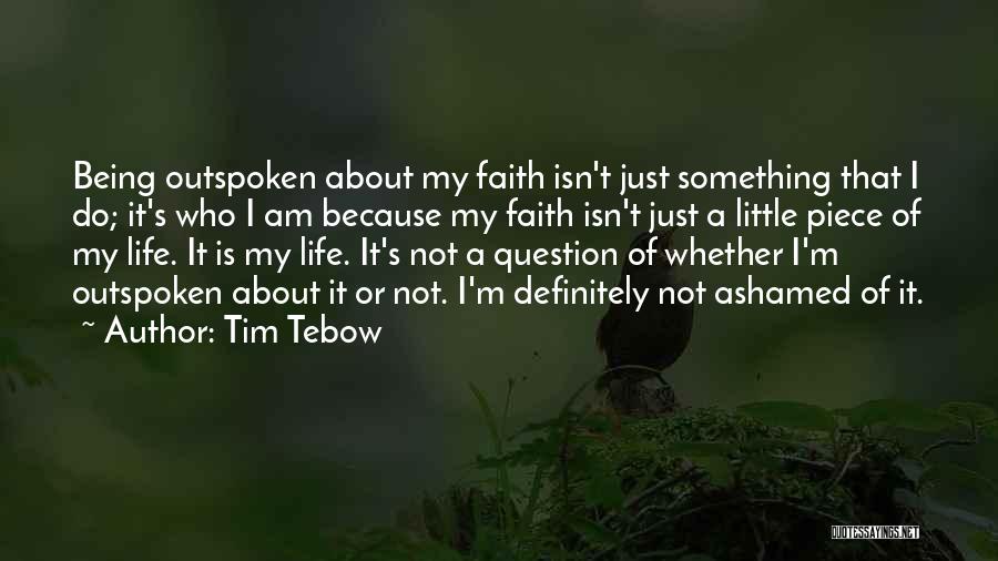 Tim Tebow Quotes: Being Outspoken About My Faith Isn't Just Something That I Do; It's Who I Am Because My Faith Isn't Just