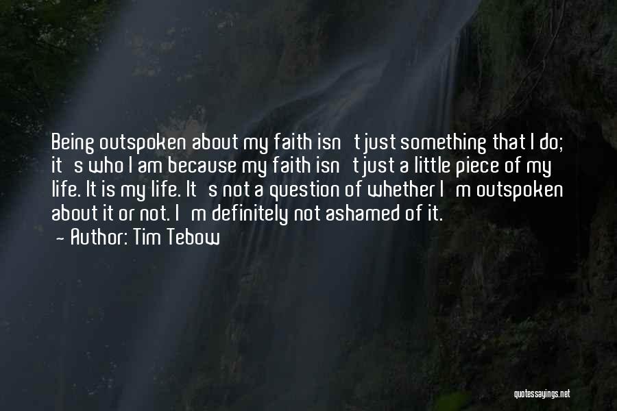 Tim Tebow Quotes: Being Outspoken About My Faith Isn't Just Something That I Do; It's Who I Am Because My Faith Isn't Just