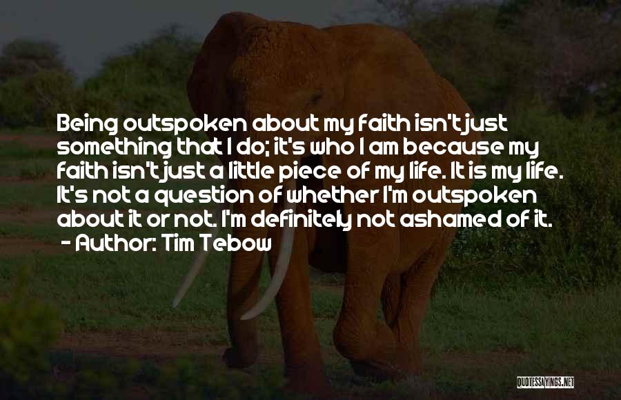 Tim Tebow Quotes: Being Outspoken About My Faith Isn't Just Something That I Do; It's Who I Am Because My Faith Isn't Just