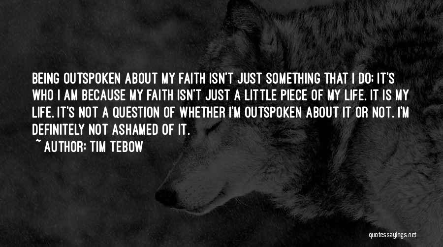 Tim Tebow Quotes: Being Outspoken About My Faith Isn't Just Something That I Do; It's Who I Am Because My Faith Isn't Just