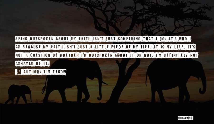 Tim Tebow Quotes: Being Outspoken About My Faith Isn't Just Something That I Do; It's Who I Am Because My Faith Isn't Just