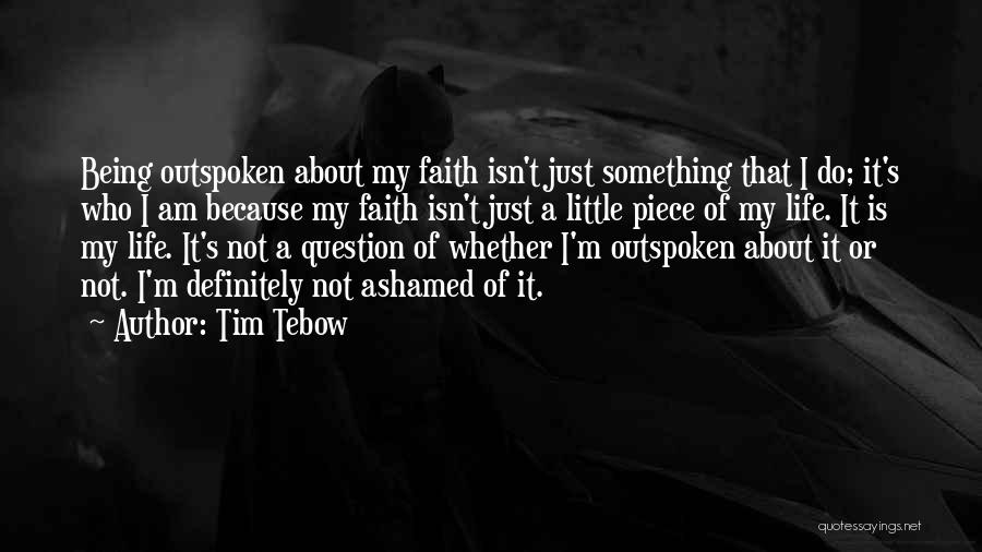 Tim Tebow Quotes: Being Outspoken About My Faith Isn't Just Something That I Do; It's Who I Am Because My Faith Isn't Just