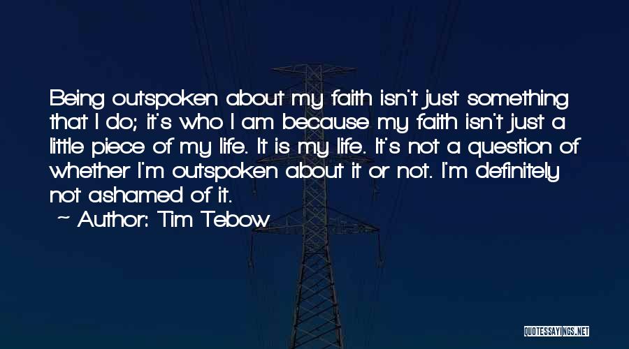 Tim Tebow Quotes: Being Outspoken About My Faith Isn't Just Something That I Do; It's Who I Am Because My Faith Isn't Just