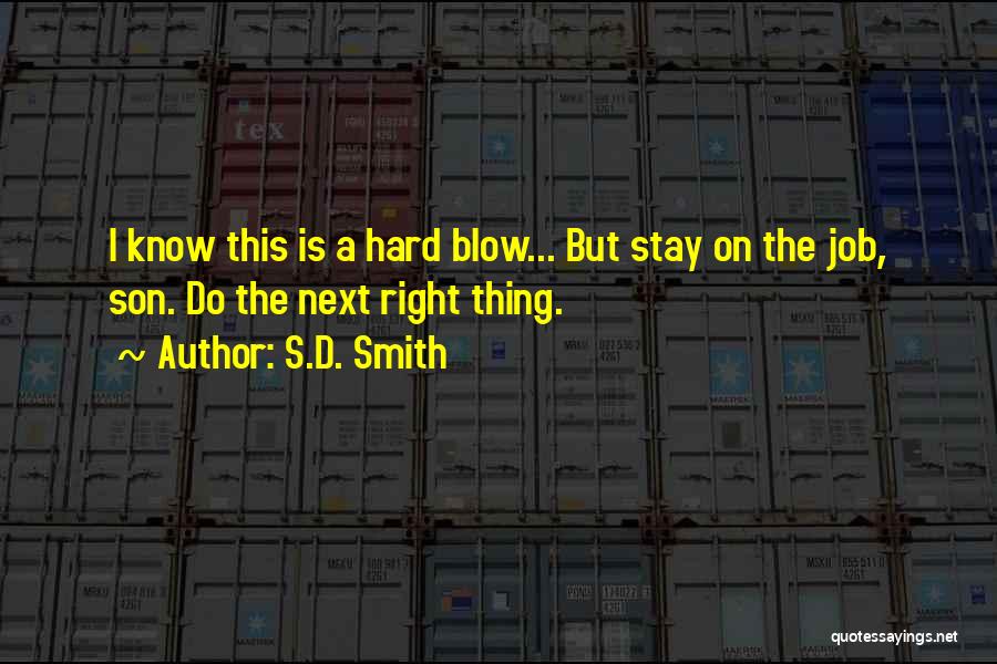 S.D. Smith Quotes: I Know This Is A Hard Blow... But Stay On The Job, Son. Do The Next Right Thing.