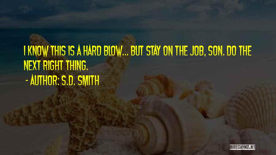 S.D. Smith Quotes: I Know This Is A Hard Blow... But Stay On The Job, Son. Do The Next Right Thing.