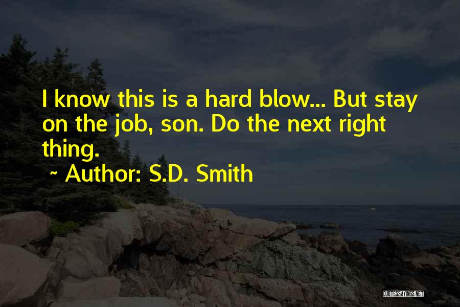S.D. Smith Quotes: I Know This Is A Hard Blow... But Stay On The Job, Son. Do The Next Right Thing.