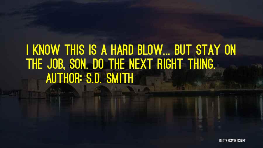 S.D. Smith Quotes: I Know This Is A Hard Blow... But Stay On The Job, Son. Do The Next Right Thing.