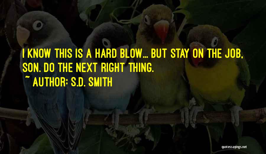 S.D. Smith Quotes: I Know This Is A Hard Blow... But Stay On The Job, Son. Do The Next Right Thing.