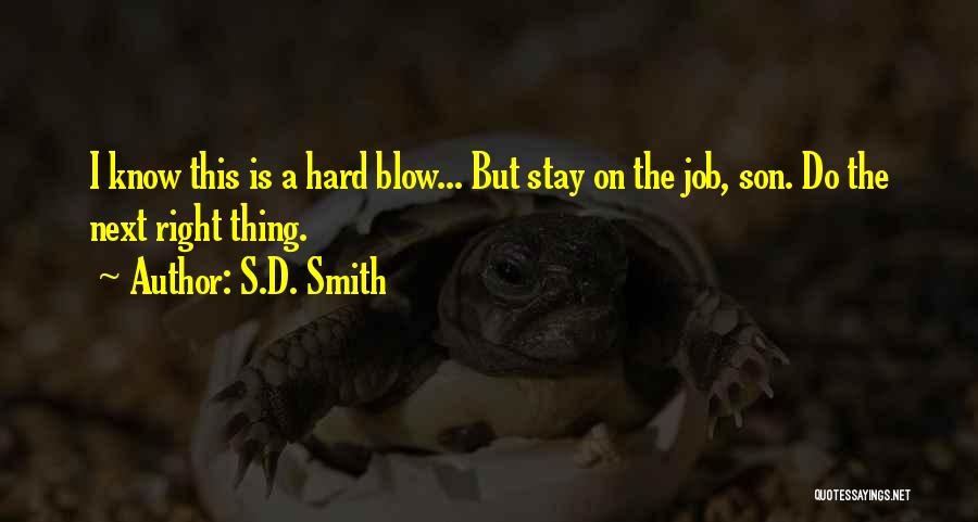 S.D. Smith Quotes: I Know This Is A Hard Blow... But Stay On The Job, Son. Do The Next Right Thing.