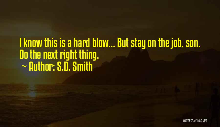 S.D. Smith Quotes: I Know This Is A Hard Blow... But Stay On The Job, Son. Do The Next Right Thing.