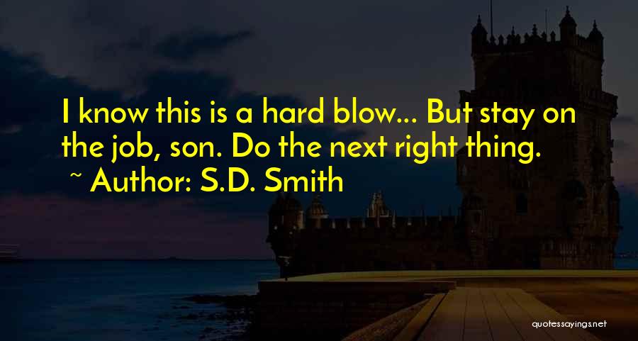 S.D. Smith Quotes: I Know This Is A Hard Blow... But Stay On The Job, Son. Do The Next Right Thing.