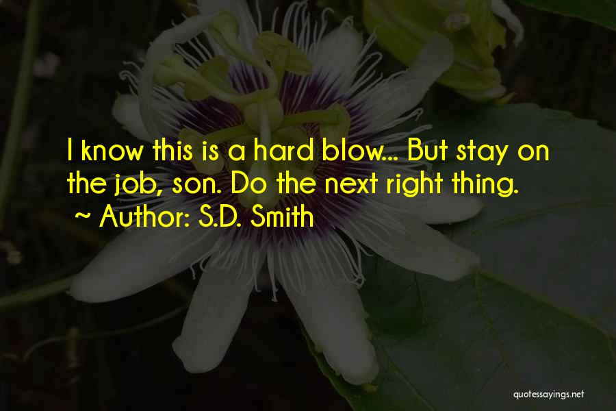 S.D. Smith Quotes: I Know This Is A Hard Blow... But Stay On The Job, Son. Do The Next Right Thing.