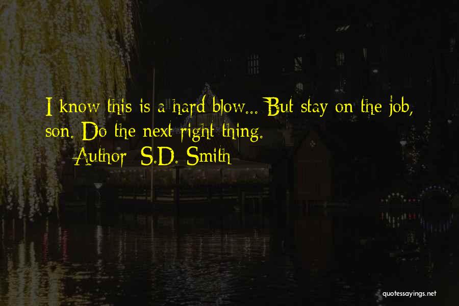 S.D. Smith Quotes: I Know This Is A Hard Blow... But Stay On The Job, Son. Do The Next Right Thing.