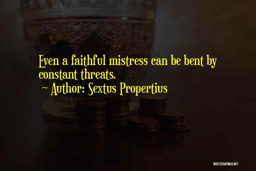 Sextus Propertius Quotes: Even A Faithful Mistress Can Be Bent By Constant Threats.