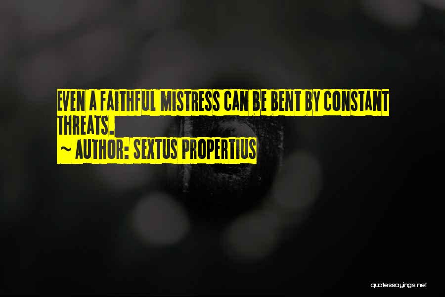 Sextus Propertius Quotes: Even A Faithful Mistress Can Be Bent By Constant Threats.