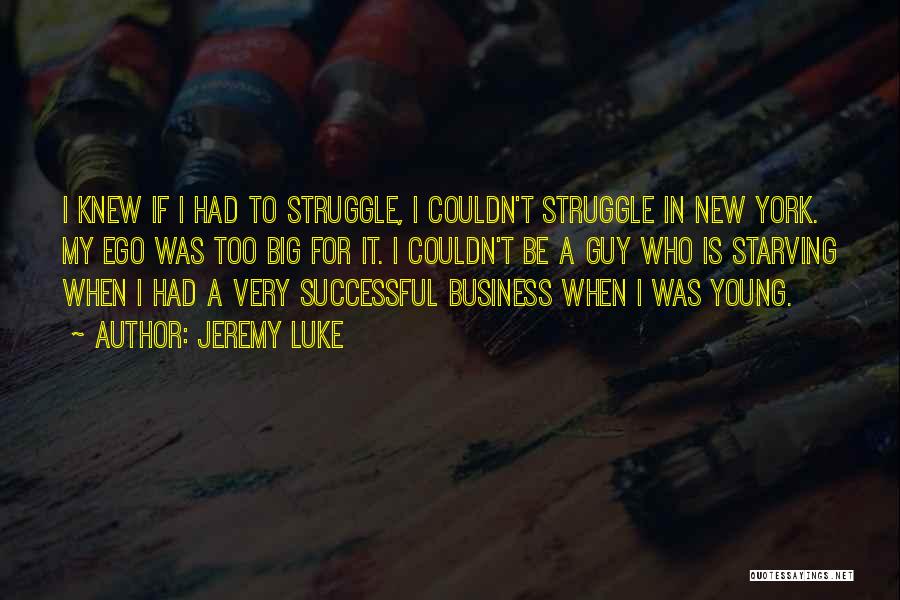 Jeremy Luke Quotes: I Knew If I Had To Struggle, I Couldn't Struggle In New York. My Ego Was Too Big For It.