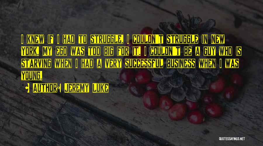 Jeremy Luke Quotes: I Knew If I Had To Struggle, I Couldn't Struggle In New York. My Ego Was Too Big For It.