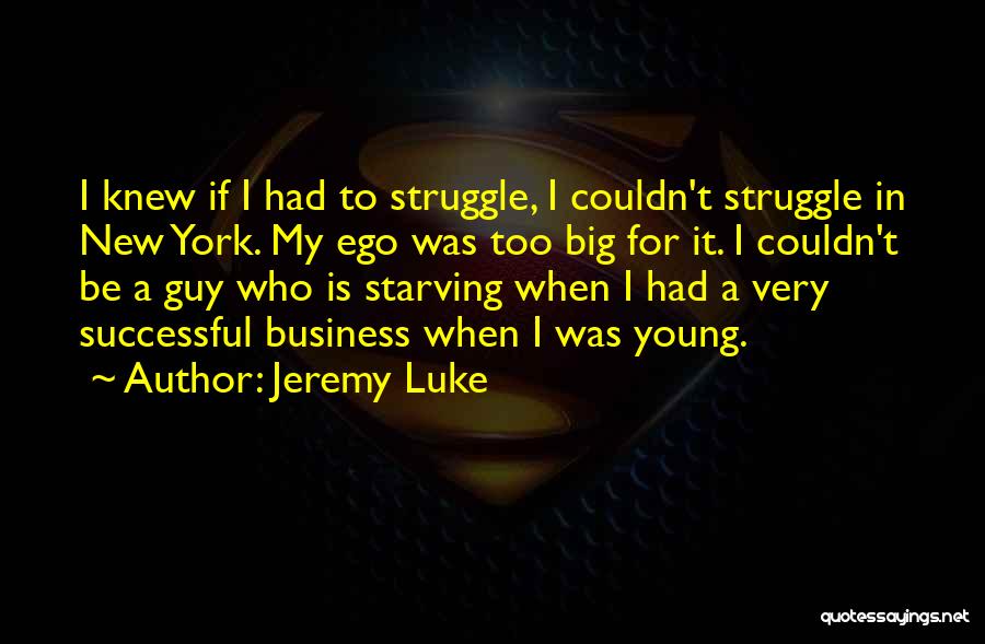 Jeremy Luke Quotes: I Knew If I Had To Struggle, I Couldn't Struggle In New York. My Ego Was Too Big For It.