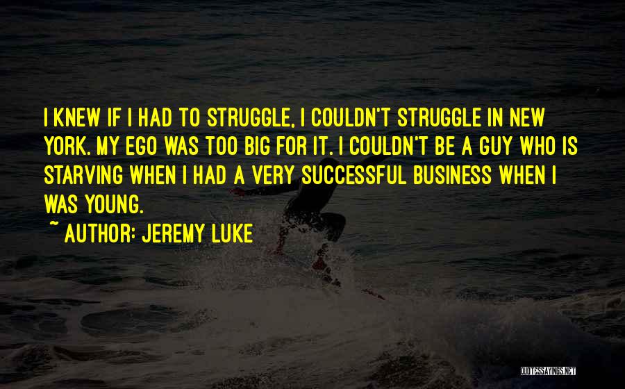 Jeremy Luke Quotes: I Knew If I Had To Struggle, I Couldn't Struggle In New York. My Ego Was Too Big For It.