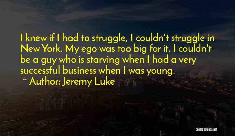 Jeremy Luke Quotes: I Knew If I Had To Struggle, I Couldn't Struggle In New York. My Ego Was Too Big For It.