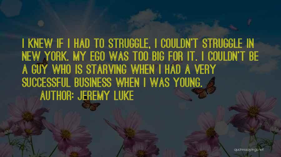 Jeremy Luke Quotes: I Knew If I Had To Struggle, I Couldn't Struggle In New York. My Ego Was Too Big For It.