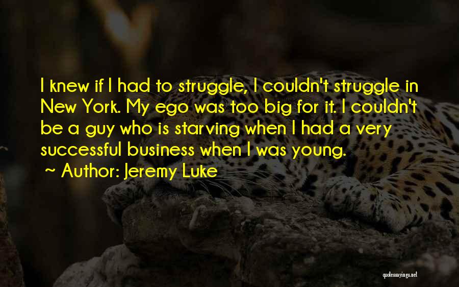 Jeremy Luke Quotes: I Knew If I Had To Struggle, I Couldn't Struggle In New York. My Ego Was Too Big For It.