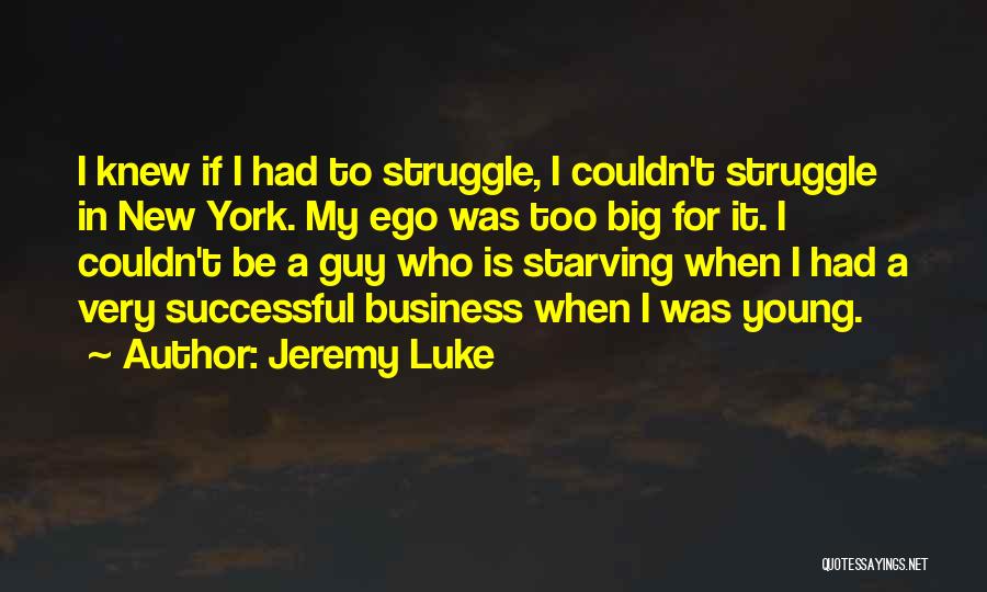 Jeremy Luke Quotes: I Knew If I Had To Struggle, I Couldn't Struggle In New York. My Ego Was Too Big For It.