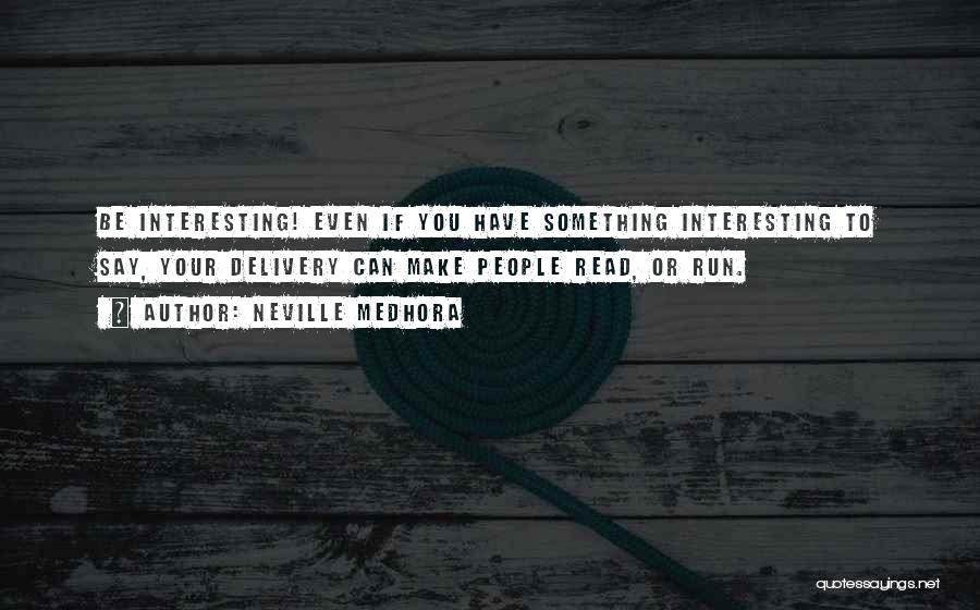 Neville Medhora Quotes: Be Interesting! Even If You Have Something Interesting To Say, Your Delivery Can Make People Read, Or Run.
