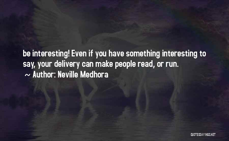 Neville Medhora Quotes: Be Interesting! Even If You Have Something Interesting To Say, Your Delivery Can Make People Read, Or Run.