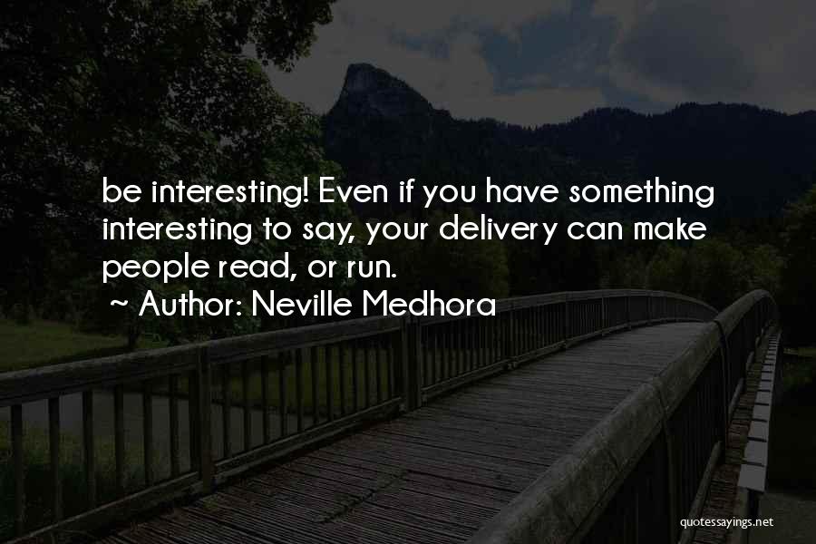 Neville Medhora Quotes: Be Interesting! Even If You Have Something Interesting To Say, Your Delivery Can Make People Read, Or Run.