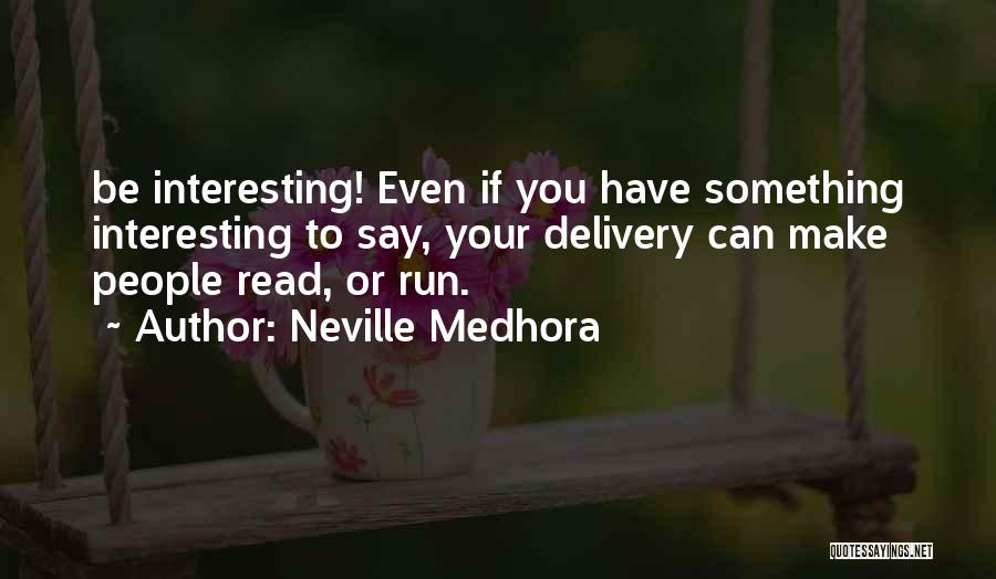 Neville Medhora Quotes: Be Interesting! Even If You Have Something Interesting To Say, Your Delivery Can Make People Read, Or Run.