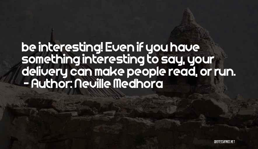 Neville Medhora Quotes: Be Interesting! Even If You Have Something Interesting To Say, Your Delivery Can Make People Read, Or Run.