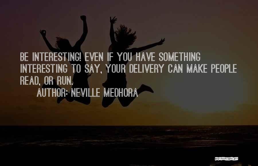 Neville Medhora Quotes: Be Interesting! Even If You Have Something Interesting To Say, Your Delivery Can Make People Read, Or Run.