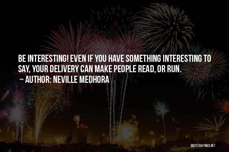 Neville Medhora Quotes: Be Interesting! Even If You Have Something Interesting To Say, Your Delivery Can Make People Read, Or Run.