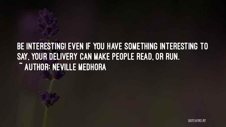 Neville Medhora Quotes: Be Interesting! Even If You Have Something Interesting To Say, Your Delivery Can Make People Read, Or Run.