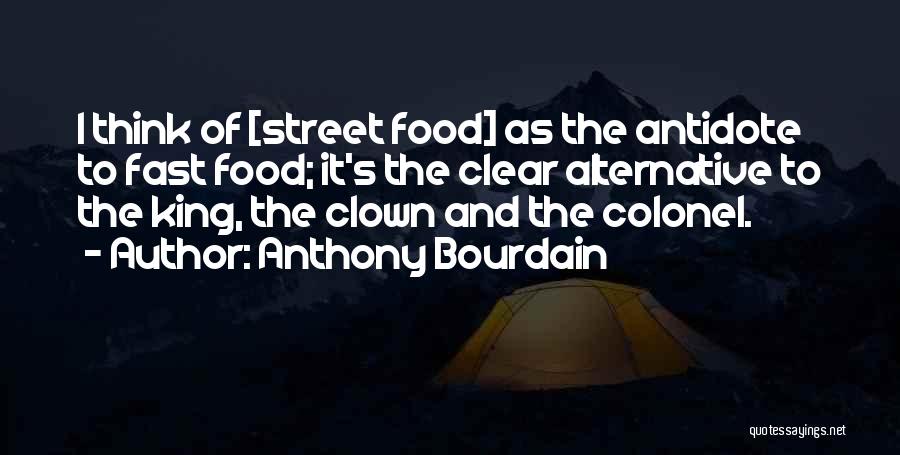 Anthony Bourdain Quotes: I Think Of [street Food] As The Antidote To Fast Food; It's The Clear Alternative To The King, The Clown