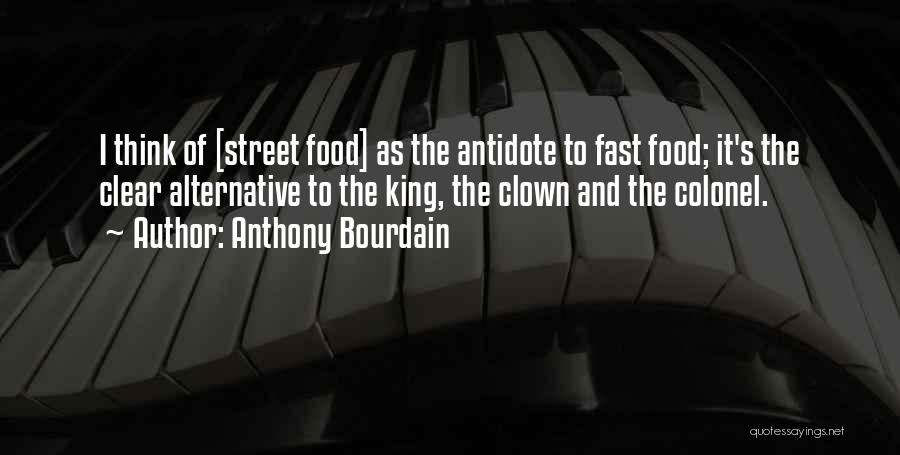 Anthony Bourdain Quotes: I Think Of [street Food] As The Antidote To Fast Food; It's The Clear Alternative To The King, The Clown