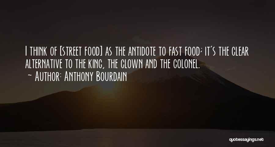 Anthony Bourdain Quotes: I Think Of [street Food] As The Antidote To Fast Food; It's The Clear Alternative To The King, The Clown