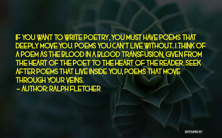 Ralph Fletcher Quotes: If You Want To Write Poetry, You Must Have Poems That Deeply Move You. Poems You Can't Live Without. I