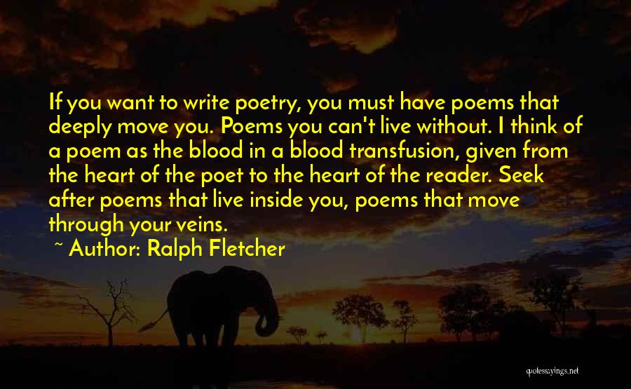 Ralph Fletcher Quotes: If You Want To Write Poetry, You Must Have Poems That Deeply Move You. Poems You Can't Live Without. I