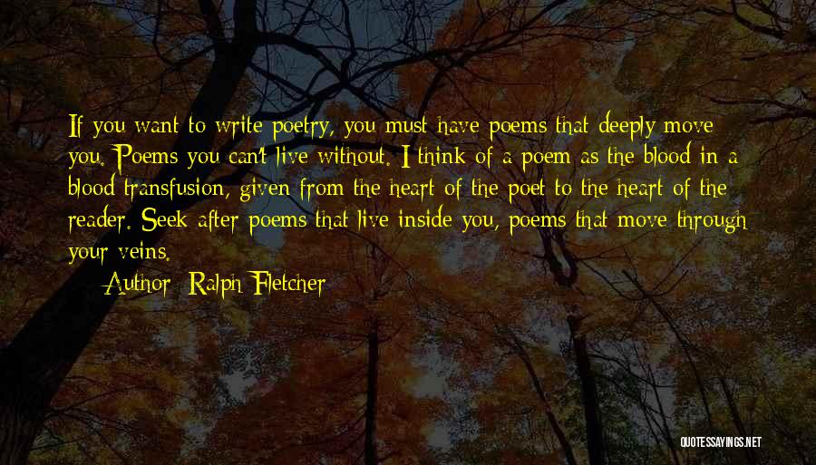 Ralph Fletcher Quotes: If You Want To Write Poetry, You Must Have Poems That Deeply Move You. Poems You Can't Live Without. I