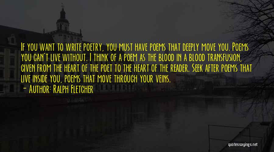 Ralph Fletcher Quotes: If You Want To Write Poetry, You Must Have Poems That Deeply Move You. Poems You Can't Live Without. I