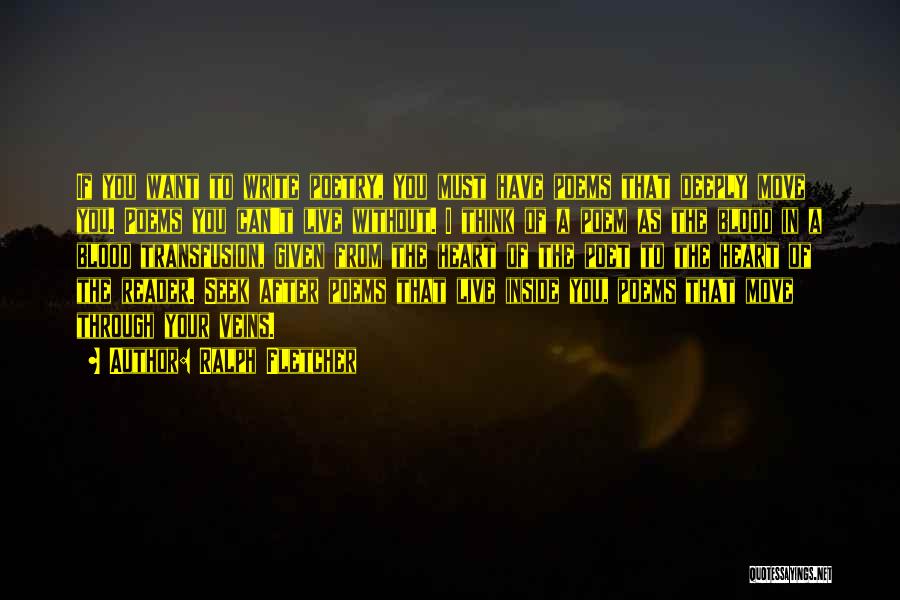 Ralph Fletcher Quotes: If You Want To Write Poetry, You Must Have Poems That Deeply Move You. Poems You Can't Live Without. I