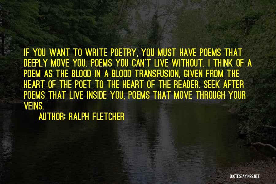 Ralph Fletcher Quotes: If You Want To Write Poetry, You Must Have Poems That Deeply Move You. Poems You Can't Live Without. I